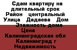 Сдам квартиру на длительный срок › Район ­ центральный › Улица ­ Дадаева › Дом ­ 59 › Этажность дома ­ 9 › Цена ­ 16 000 - Калининградская обл., Калининград г. Недвижимость » Квартиры аренда   . Калининградская обл.